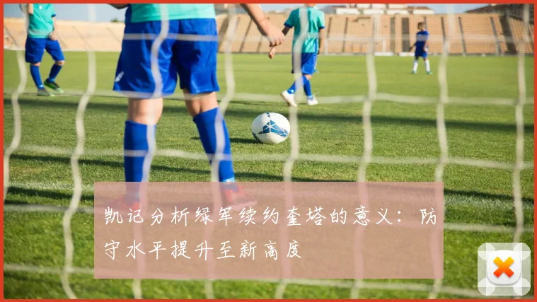 凯记分析绿军续约奎塔的意义：防守水平提升至新高度