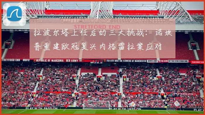 拉波尔塔上任后的三大挑战：诺坎普重建欧冠复兴内格雷拉案应对