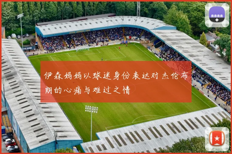 伊森妈妈以球迷身份表达对杰伦布朗的心痛与难过之情