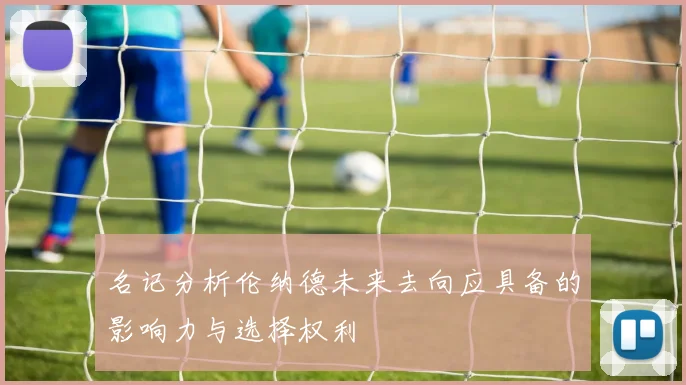 名记分析伦纳德未来去向应具备的影响力与选择权利